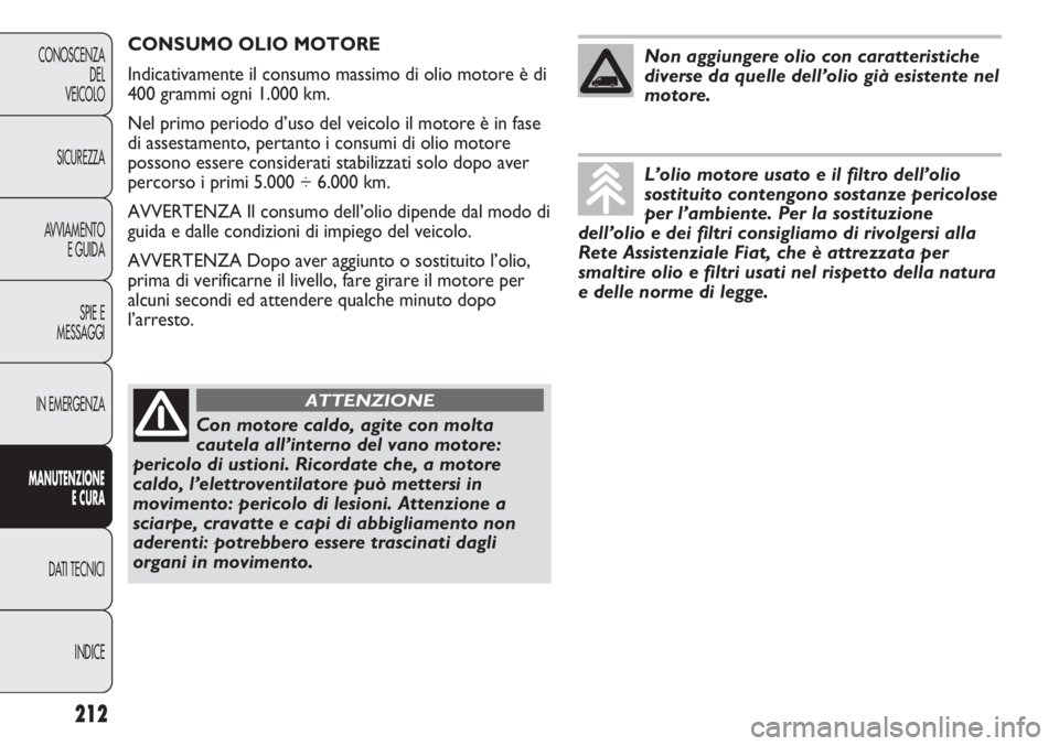 FIAT DUCATO 2013 Libretto Uso Manutenzione (in Italian) 212
CONOSCENZA
DEL
VEICOLO
SICUREZZA
AVVIAMENTO
E GUIDA
SPIE E
MESSAGGI
IN EMERGENZA
MANUTENZIONE
E CURA
DATI TECNICI
INDICE
CONSUMO OLIO MOTORE
Indicativamente il consumo massimo di olio motore è di FIAT DUCATO 2013 Libretto Uso Manutenzione (in Italian) 212
CONOSCENZA
DEL
VEICOLO
SICUREZZA
AVVIAMENTO
E GUIDA
SPIE E
MESSAGGI
IN EMERGENZA
MANUTENZIONE
E CURA
DATI TECNICI
INDICE
CONSUMO OLIO MOTORE
Indicativamente il consumo massimo di olio motore è di
