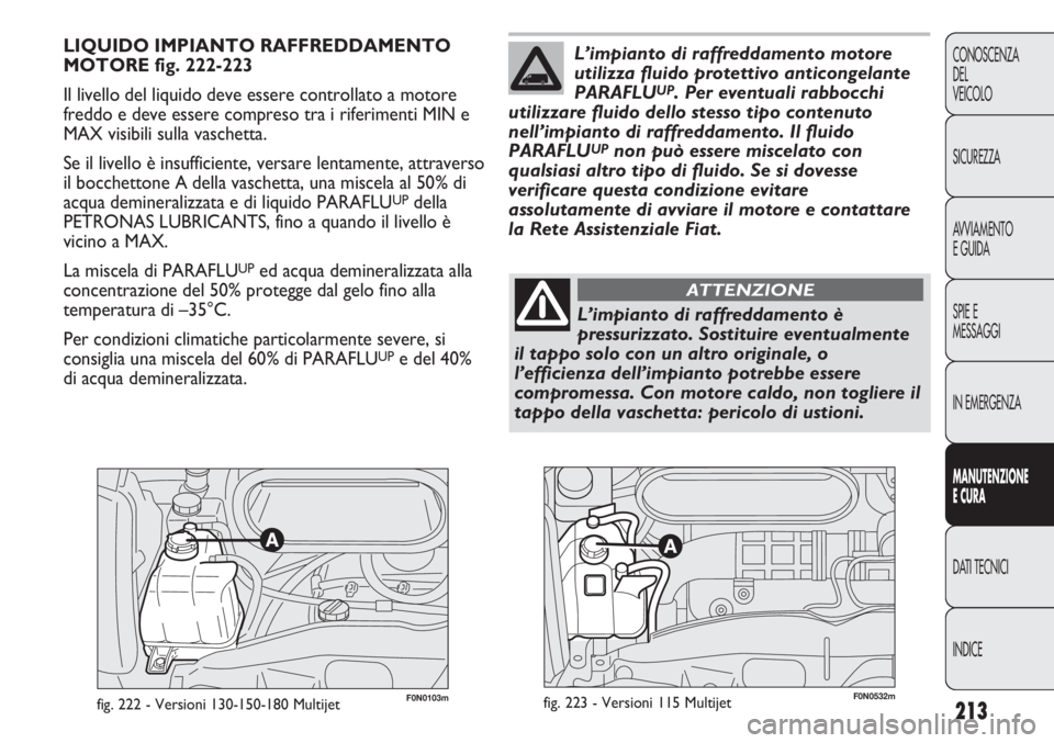 FIAT DUCATO 2013 Libretto Uso Manutenzione (in Italian) 213
CONOSCENZA
DEL
VEICOLO
SICUREZZA
AVVIAMENTO
E GUIDA
SPIE E
MESSAGGI
IN EMERGENZA
MANUTENZIONE
E CURA
DATI TECNICI
INDICE
F0N0103mfig. 222 - Versioni 130-150-180 Multijet
LIQUIDO IMPIANTO RAFFREDDA FIAT DUCATO 2013 Libretto Uso Manutenzione (in Italian) 213
CONOSCENZA
DEL
VEICOLO
SICUREZZA
AVVIAMENTO
E GUIDA
SPIE E
MESSAGGI
IN EMERGENZA
MANUTENZIONE
E CURA
DATI TECNICI
INDICE
F0N0103mfig. 222 - Versioni 130-150-180 Multijet
LIQUIDO IMPIANTO RAFFREDDA