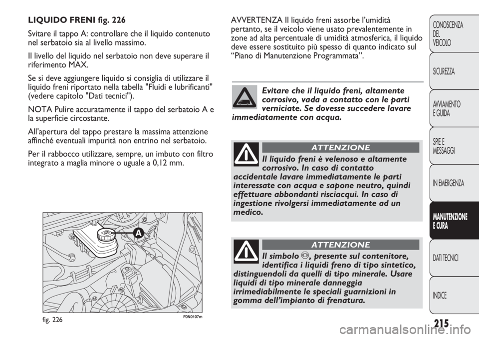 FIAT DUCATO 2013 Libretto Uso Manutenzione (in Italian) 215
CONOSCENZA
DEL
VEICOLO
SICUREZZA
AVVIAMENTO
E GUIDA
SPIE E
MESSAGGI
IN EMERGENZA
MANUTENZIONE
E CURA
DATI TECNICI
INDICE
F0N0107mfig. 226
AVVERTENZA Il liquido freni assorbe l’umidità
pertanto, FIAT DUCATO 2013 Libretto Uso Manutenzione (in Italian) 215
CONOSCENZA
DEL
VEICOLO
SICUREZZA
AVVIAMENTO
E GUIDA
SPIE E
MESSAGGI
IN EMERGENZA
MANUTENZIONE
E CURA
DATI TECNICI
INDICE
F0N0107mfig. 226
AVVERTENZA Il liquido freni assorbe l’umidità
pertanto,