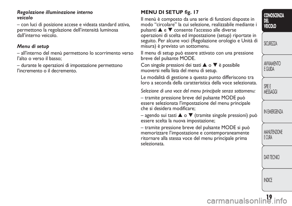 FIAT DUCATO 2013  Libretto Uso Manutenzione (in Italian) 19
CONOSCENZA
DEL
VEICOLO
SICUREZZA
AVVIAMENTO
E GUIDA
SPIE E
MESSAGGI
IN EMERGENZA
MANUTENZIONE
E CURA
DATI TECNICI
INDICE
MENU DI SETUP fig. 17
Il menù è composto da una serie di funzioni disposte