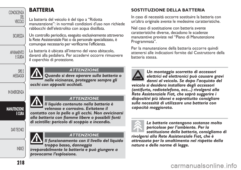 FIAT DUCATO 2013 Libretto Uso Manutenzione (in Italian) BATTERIA
La batteria del veicolo è del tipo a “Ridotta
manutenzione”: in normali condizioni d’uso non richiede
rabbocchi dell’elettrolito con acqua distillata.
Un controllo periodico, eseguit FIAT DUCATO 2013 Libretto Uso Manutenzione (in Italian) BATTERIA
La batteria del veicolo è del tipo a “Ridotta
manutenzione”: in normali condizioni d’uso non richiede
rabbocchi dell’elettrolito con acqua distillata.
Un controllo periodico, eseguit