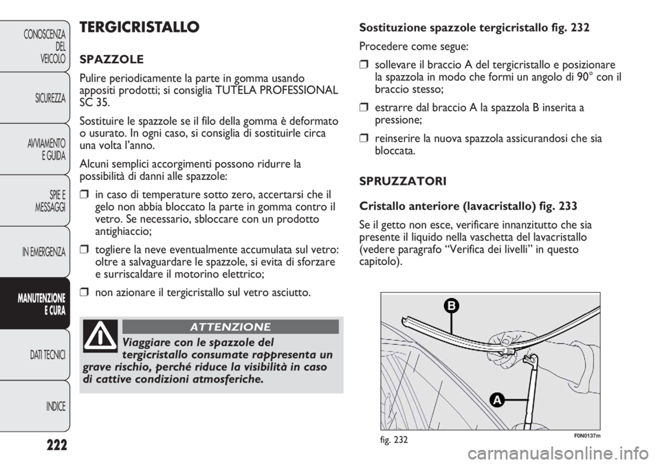 FIAT DUCATO 2013 Libretto Uso Manutenzione (in Italian) 222
CONOSCENZA
DEL
VEICOLO
SICUREZZA
AVVIAMENTO
E GUIDA
SPIE E
MESSAGGI
IN EMERGENZA
MANUTENZIONE
E CURA
DATI TECNICI
INDICE
F0N0137mfig. 232
Sostituzione spazzole tergicristallo fig. 232
Procedere co FIAT DUCATO 2013 Libretto Uso Manutenzione (in Italian) 222
CONOSCENZA
DEL
VEICOLO
SICUREZZA
AVVIAMENTO
E GUIDA
SPIE E
MESSAGGI
IN EMERGENZA
MANUTENZIONE
E CURA
DATI TECNICI
INDICE
F0N0137mfig. 232
Sostituzione spazzole tergicristallo fig. 232
Procedere co