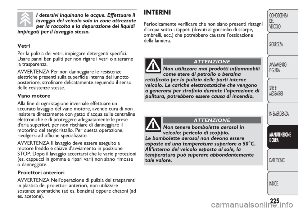 FIAT DUCATO 2013 Libretto Uso Manutenzione (in Italian) 225
CONOSCENZA
DEL
VEICOLO
SICUREZZA
AVVIAMENTO
E GUIDA
SPIE E
MESSAGGI
IN EMERGENZA
MANUTENZIONE
E CURA
DATI TECNICI
INDICE
INTERNI
Periodicamente verificare che non siano presenti ristagni
d’acqua FIAT DUCATO 2013 Libretto Uso Manutenzione (in Italian) 225
CONOSCENZA
DEL
VEICOLO
SICUREZZA
AVVIAMENTO
E GUIDA
SPIE E
MESSAGGI
IN EMERGENZA
MANUTENZIONE
E CURA
DATI TECNICI
INDICE
INTERNI
Periodicamente verificare che non siano presenti ristagni
d’acqua