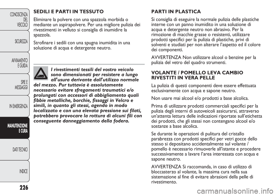 FIAT DUCATO 2013 Libretto Uso Manutenzione (in Italian) 226
CONOSCENZA
DEL
VEICOLO
SICUREZZA
AVVIAMENTO
E GUIDA
SPIE E
MESSAGGI
IN EMERGENZA
MANUTENZIONE
E CURA
DATI TECNICI
INDICE
PARTI IN PLASTICA
Si consiglia di eseguire la normale pulizia delle plastic FIAT DUCATO 2013 Libretto Uso Manutenzione (in Italian) 226
CONOSCENZA
DEL
VEICOLO
SICUREZZA
AVVIAMENTO
E GUIDA
SPIE E
MESSAGGI
IN EMERGENZA
MANUTENZIONE
E CURA
DATI TECNICI
INDICE
PARTI IN PLASTICA
Si consiglia di eseguire la normale pulizia delle plastic