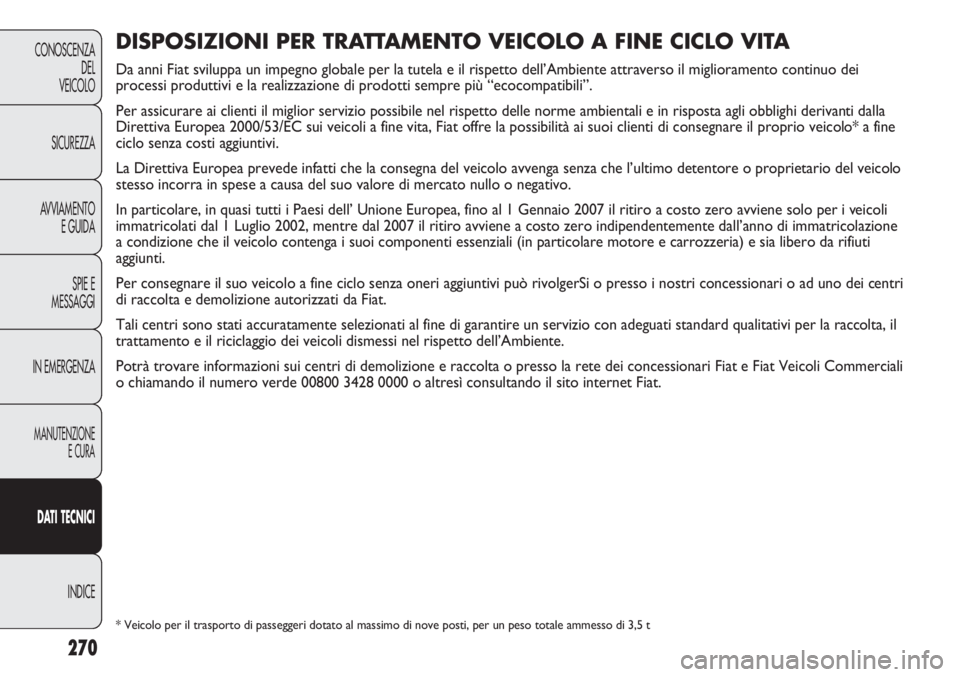 FIAT DUCATO 2013 Libretto Uso Manutenzione (in Italian) 270
CONOSCENZA
DEL
VEICOLO
SICUREZZA
AVVIAMENTO
E GUIDA
SPIE E
MESSAGGI
IN EMERGENZA
MANUTENZIONE
E CURA
DATI TECNICI
INDICE
DISPOSIZIONI PER TRATTAMENTO VEICOLO A FINE CICLO VITA
Da anni Fiat svilupp FIAT DUCATO 2013 Libretto Uso Manutenzione (in Italian) 270
CONOSCENZA
DEL
VEICOLO
SICUREZZA
AVVIAMENTO
E GUIDA
SPIE E
MESSAGGI
IN EMERGENZA
MANUTENZIONE
E CURA
DATI TECNICI
INDICE
DISPOSIZIONI PER TRATTAMENTO VEICOLO A FINE CICLO VITA
Da anni Fiat svilupp