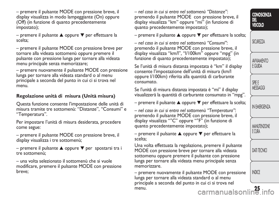 FIAT DUCATO 2013  Libretto Uso Manutenzione (in Italian) 25
CONOSCENZA
DEL
VEICOLO
SICUREZZA
AVVIAMENTO
E GUIDA
SPIE E
MESSAGGI
IN EMERGENZA
MANUTENZIONE
E CURA
DATI TECNICI
INDICE
– nel caso in cui si entra nel sottomenù “Distanze”:
premendo il puls