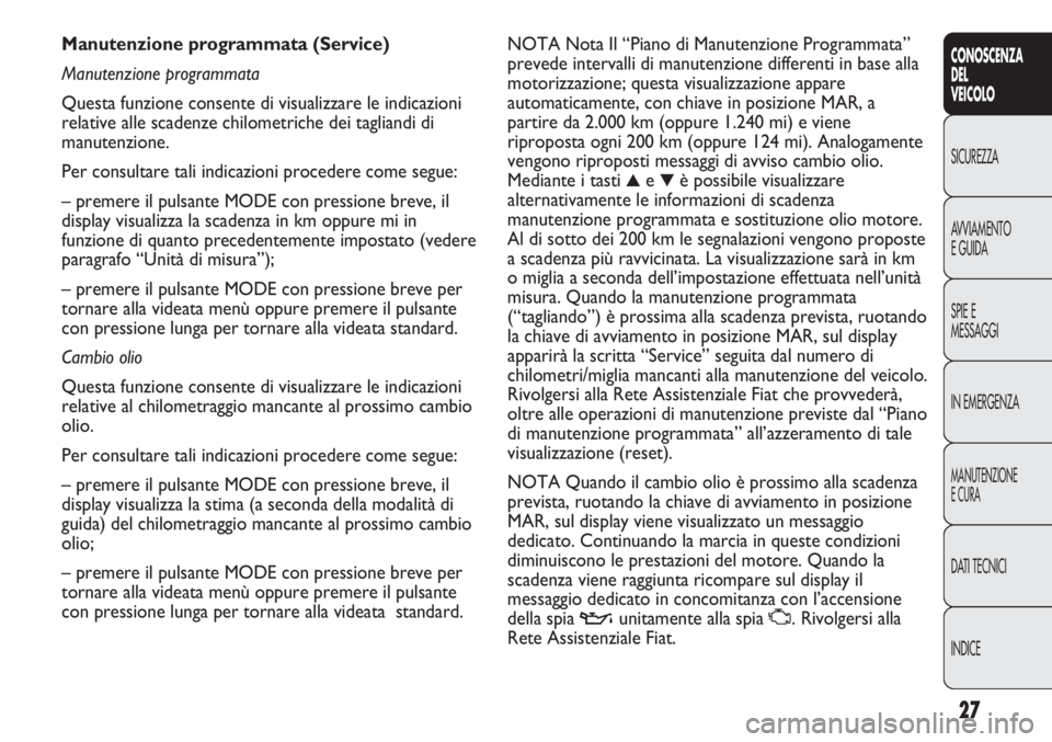 FIAT DUCATO 2012  Libretto Uso Manutenzione (in Italian) 27
CONOSCENZA
DEL
VEICOLO
SICUREZZA
AVVIAMENTO
E GUIDA
SPIE E
MESSAGGI
IN EMERGENZA
MANUTENZIONE
E CURA
DATI TECNICI
INDICE
NOTA Nota Il “Piano di Manutenzione Programmata”
prevede intervalli di m