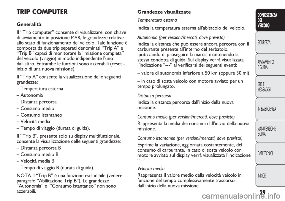 FIAT DUCATO 2012  Libretto Uso Manutenzione (in Italian) 29
CONOSCENZA
DEL
VEICOLO
SICUREZZA
AVVIAMENTO
E GUIDA
SPIE E
MESSAGGI
IN EMERGENZA
MANUTENZIONE
E CURA
DATI TECNICI
INDICE
Grandezze visualizzate
Temperatura esterna
Indica la temperatura esterna all