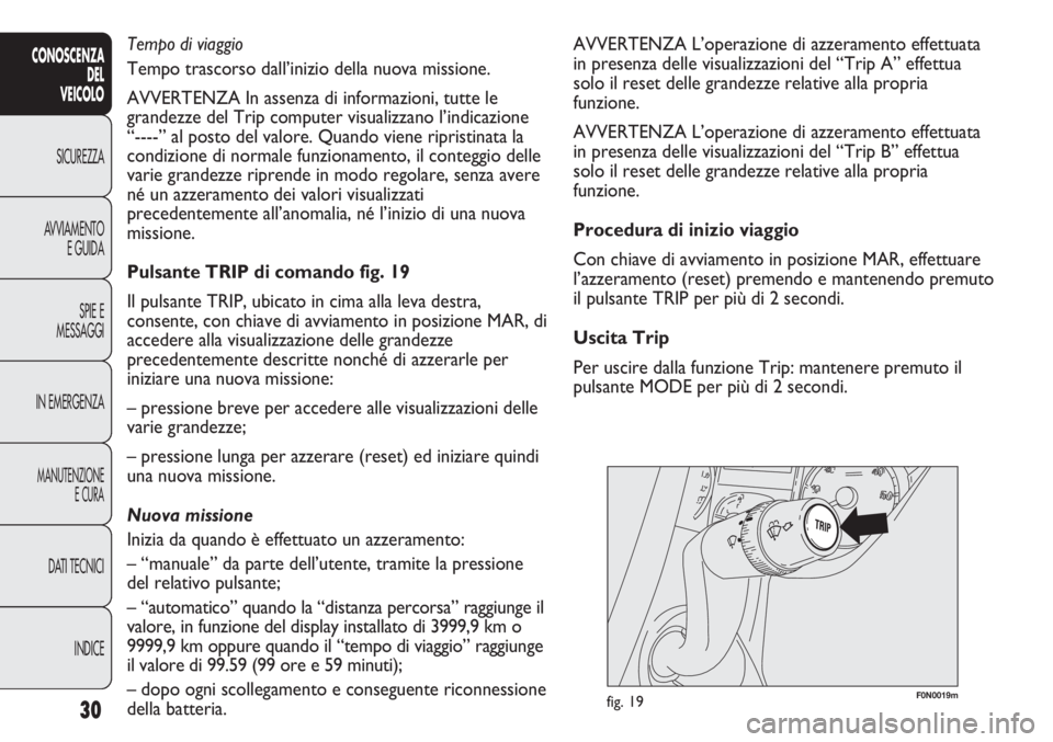 FIAT DUCATO 2013  Libretto Uso Manutenzione (in Italian) F0N0019mfig. 19
AVVERTENZA L’operazione di azzeramento effettuata
in presenza delle visualizzazioni del “Trip A” effettua
solo il reset delle grandezze relative alla propria
funzione.
AVVERTENZA