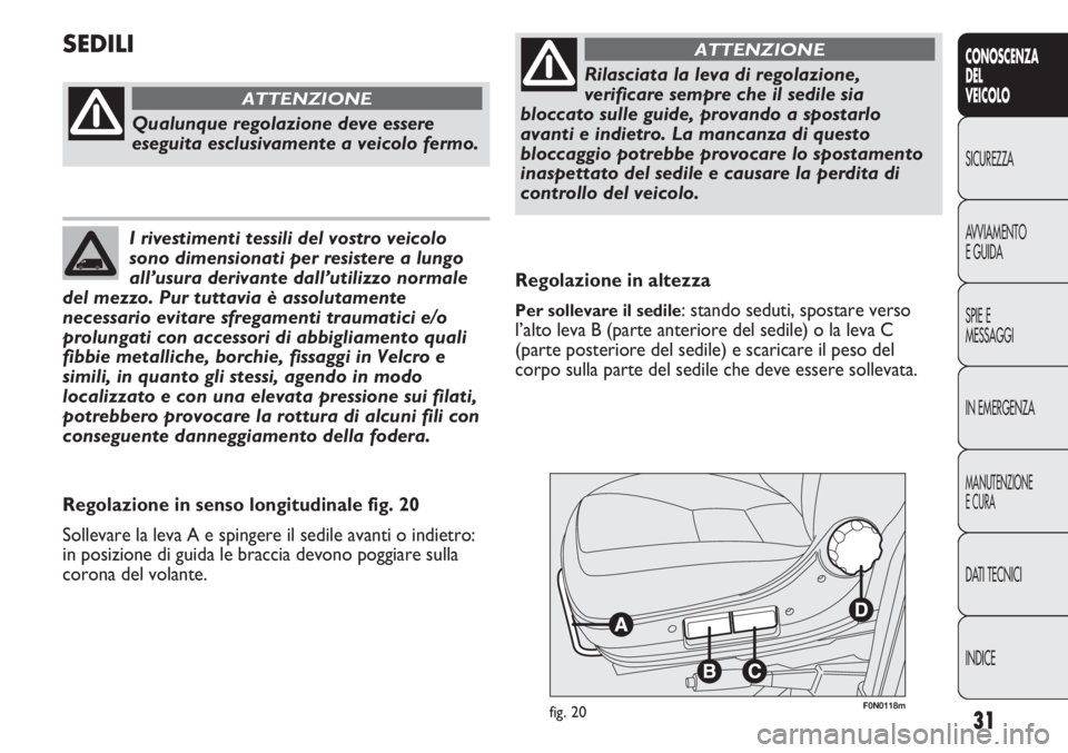 FIAT DUCATO 2012  Libretto Uso Manutenzione (in Italian) 31
CONOSCENZA
DEL
VEICOLO
SICUREZZA
AVVIAMENTO
E GUIDA
SPIE E
MESSAGGI
IN EMERGENZA
MANUTENZIONE
E CURA
DATI TECNICI
INDICE
F0N0118mfig. 20
Regolazione in altezza
Per sollevare il sedile: stando sedut