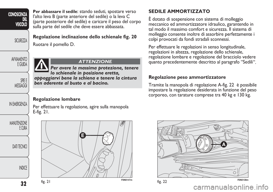 FIAT DUCATO 2012  Libretto Uso Manutenzione (in Italian) F0N0147mfig. 21F0N0139mfig. 22
SEDILE AMMORTIZZATO 
È dotato di sospensione con sistema di molleggio
meccanico ed ammortizzatore idraulico, garantendo in
tal modo il massimo comfort e sicurezza. Il s