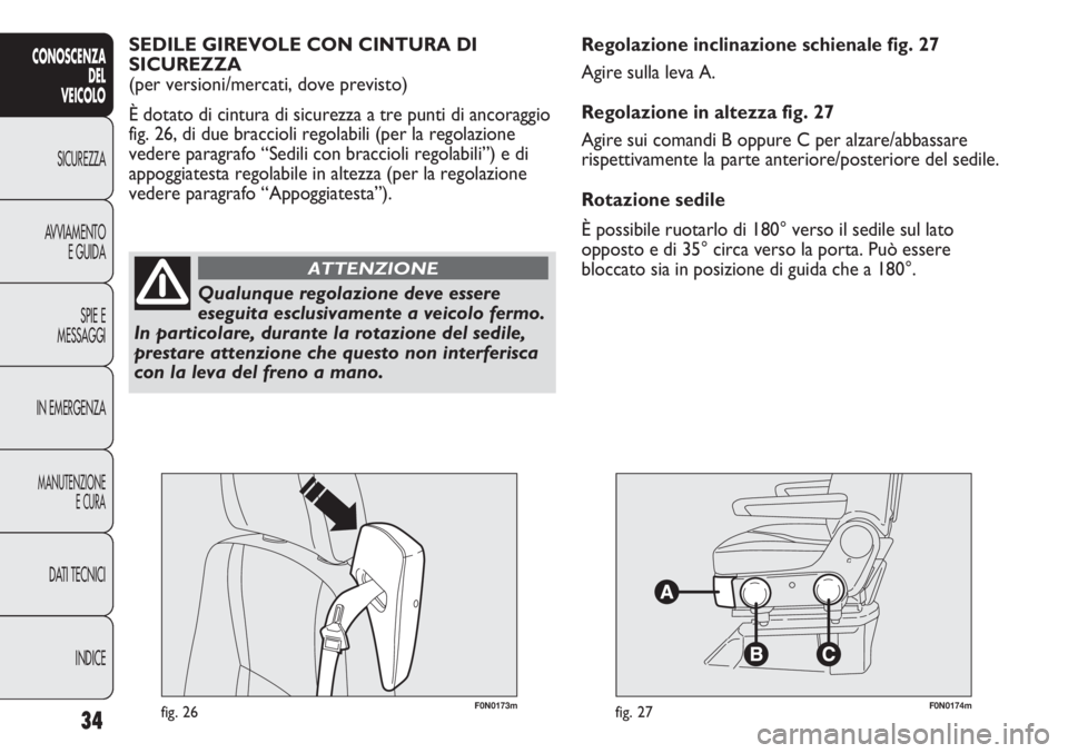 FIAT DUCATO 2013  Libretto Uso Manutenzione (in Italian) F0N0173mfig. 26F0N0174mfig. 27
Regolazione inclinazione schienale fig. 27
Agire sulla leva A.
Regolazione in altezza fig. 27
Agire sui comandi B oppure C per alzare/abbassare
rispettivamente la parte 