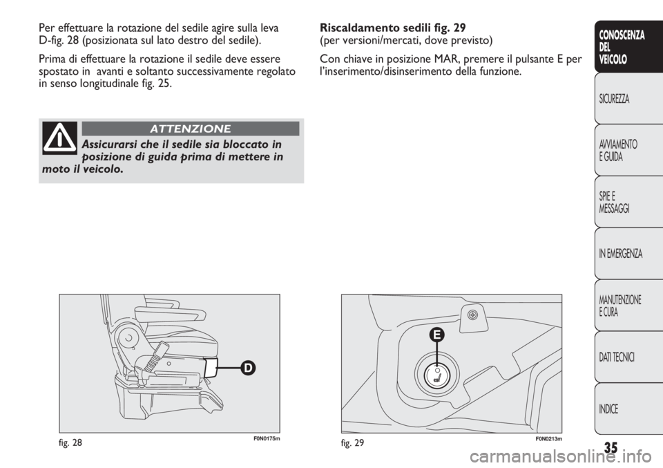 FIAT DUCATO 2012  Libretto Uso Manutenzione (in Italian) 35
CONOSCENZA
DEL
VEICOLO
SICUREZZA
AVVIAMENTO
E GUIDA
SPIE E
MESSAGGI
IN EMERGENZA
MANUTENZIONE
E CURA
DATI TECNICI
INDICE
F0N0175mfig. 28F0N0213mfig. 29
Per effettuare la rotazione del sedile agire 