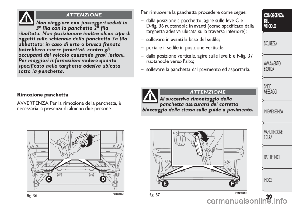 FIAT DUCATO 2013 Libretto Uso Manutenzione (in Italian) 39
CONOSCENZA
DEL
VEICOLO
SICUREZZA
AVVIAMENTO
E GUIDA
SPIE E
MESSAGGI
IN EMERGENZA
MANUTENZIONE
E CURA
DATI TECNICI
INDICE
F0N0230mfig. 36
Non viaggiare con passeggeri seduti in
3afila con la panchet FIAT DUCATO 2013 Libretto Uso Manutenzione (in Italian) 39
CONOSCENZA
DEL
VEICOLO
SICUREZZA
AVVIAMENTO
E GUIDA
SPIE E
MESSAGGI
IN EMERGENZA
MANUTENZIONE
E CURA
DATI TECNICI
INDICE
F0N0230mfig. 36
Non viaggiare con passeggeri seduti in
3afila con la panchet