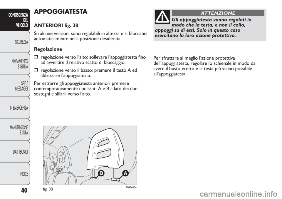 FIAT DUCATO 2013 Libretto Uso Manutenzione (in Italian) Per sfruttare al meglio l’azione protettiva
dell’appoggiatesta, regolare lo schienale in modo da
avere il busto eretto e la testa più vicino possibile
all’appoggiatesta.
40
CONOSCENZA
DEL
VEIC FIAT DUCATO 2013 Libretto Uso Manutenzione (in Italian) Per sfruttare al meglio l’azione protettiva
dell’appoggiatesta, regolare lo schienale in modo da
avere il busto eretto e la testa più vicino possibile
all’appoggiatesta.
40
CONOSCENZA
DEL
VEIC