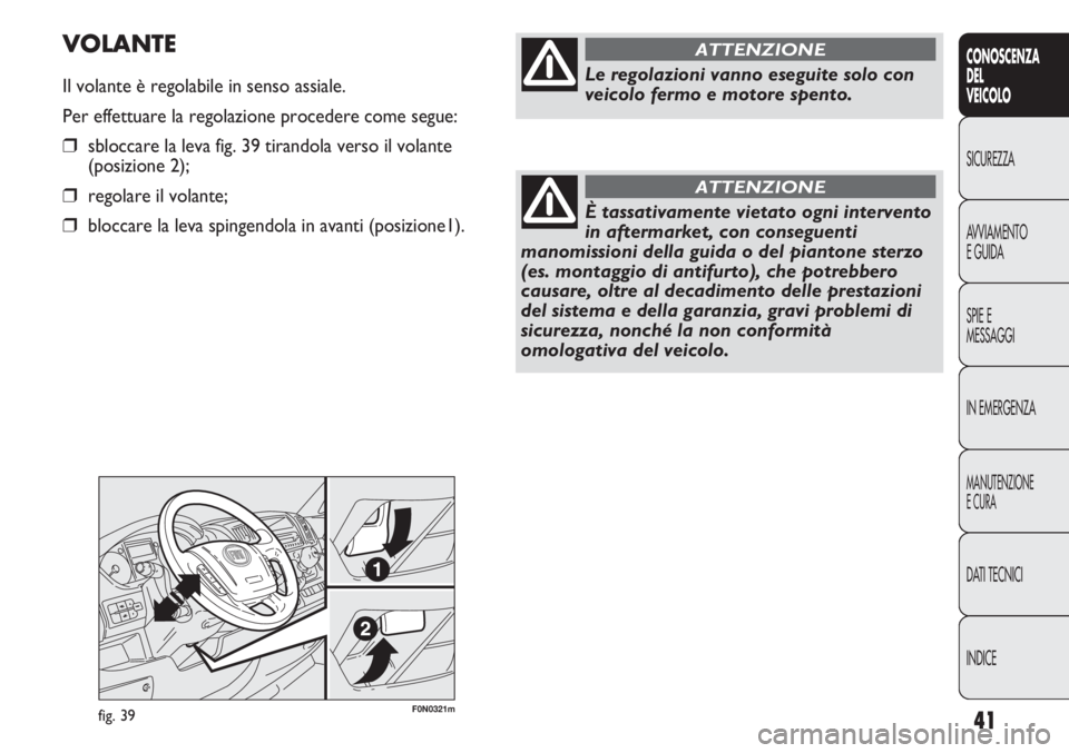 FIAT DUCATO 2013 Libretto Uso Manutenzione (in Italian) 41
CONOSCENZA
DEL
VEICOLO
SICUREZZA
AVVIAMENTO
E GUIDA
SPIE E
MESSAGGI
IN EMERGENZA
MANUTENZIONE
E CURA
DATI TECNICI
INDICE
F0N0321mfig. 39
VOLANTE
Il volante è regolabile in senso assiale.
Per effet FIAT DUCATO 2013 Libretto Uso Manutenzione (in Italian) 41
CONOSCENZA
DEL
VEICOLO
SICUREZZA
AVVIAMENTO
E GUIDA
SPIE E
MESSAGGI
IN EMERGENZA
MANUTENZIONE
E CURA
DATI TECNICI
INDICE
F0N0321mfig. 39
VOLANTE
Il volante è regolabile in senso assiale.
Per effet