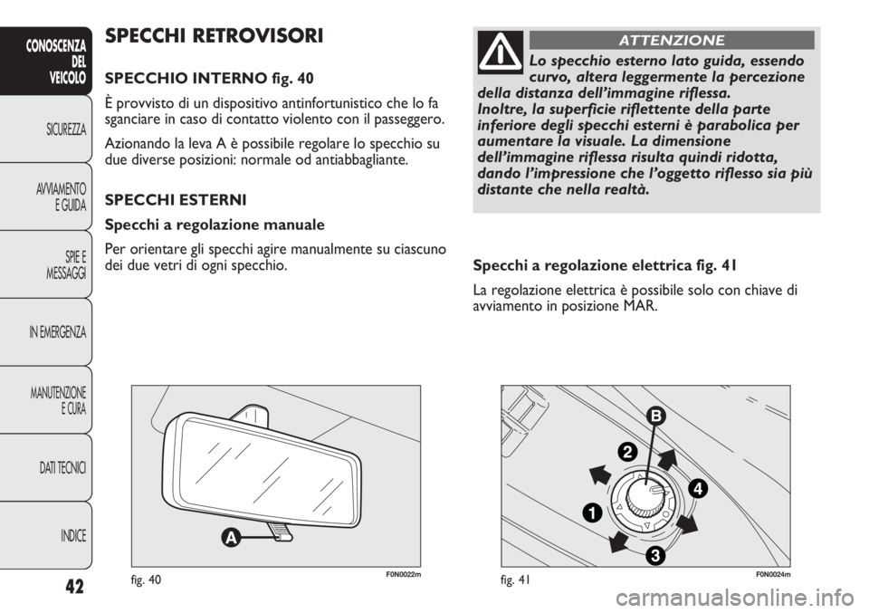 FIAT DUCATO 2013 Libretto Uso Manutenzione (in Italian) 42
CONOSCENZA
DEL
VEICOLO
SICUREZZA
AVVIAMENTO
E GUIDA
SPIE E
MESSAGGI
IN EMERGENZA
MANUTENZIONE
E CURA
DATI TECNICI
INDICE
F0N0022mfig. 40F0N0024mfig. 41
Specchi a regolazione elettrica fig. 41
La re FIAT DUCATO 2013 Libretto Uso Manutenzione (in Italian) 42
CONOSCENZA
DEL
VEICOLO
SICUREZZA
AVVIAMENTO
E GUIDA
SPIE E
MESSAGGI
IN EMERGENZA
MANUTENZIONE
E CURA
DATI TECNICI
INDICE
F0N0022mfig. 40F0N0024mfig. 41
Specchi a regolazione elettrica fig. 41
La re