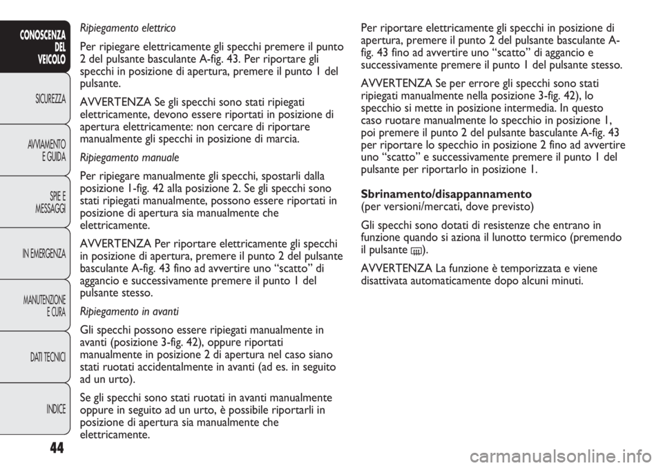 FIAT DUCATO 2013 Libretto Uso Manutenzione (in Italian) 44
CONOSCENZA
DEL
VEICOLO
SICUREZZA
AVVIAMENTO
E GUIDA
SPIE E
MESSAGGI
IN EMERGENZA
MANUTENZIONE
E CURA
DATI TECNICI
INDICE
Per riportare elettricamente gli specchi in posizione di
apertura, premere i FIAT DUCATO 2013 Libretto Uso Manutenzione (in Italian) 44
CONOSCENZA
DEL
VEICOLO
SICUREZZA
AVVIAMENTO
E GUIDA
SPIE E
MESSAGGI
IN EMERGENZA
MANUTENZIONE
E CURA
DATI TECNICI
INDICE
Per riportare elettricamente gli specchi in posizione di
apertura, premere i