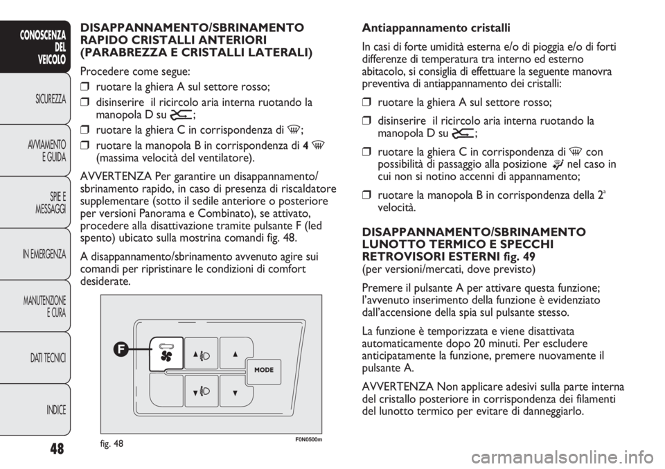 FIAT DUCATO 2013 Libretto Uso Manutenzione (in Italian) 48
CONOSCENZA
DEL
VEICOLO
SICUREZZA
AVVIAMENTO
E GUIDA
SPIE E
MESSAGGI
IN EMERGENZA
MANUTENZIONE
E CURA
DATI TECNICI
INDICE
F0N0500mfig. 48
Antiappannamento cristalli
In casi di forte umidità esterna FIAT DUCATO 2013 Libretto Uso Manutenzione (in Italian) 48
CONOSCENZA
DEL
VEICOLO
SICUREZZA
AVVIAMENTO
E GUIDA
SPIE E
MESSAGGI
IN EMERGENZA
MANUTENZIONE
E CURA
DATI TECNICI
INDICE
F0N0500mfig. 48
Antiappannamento cristalli
In casi di forte umidità esterna