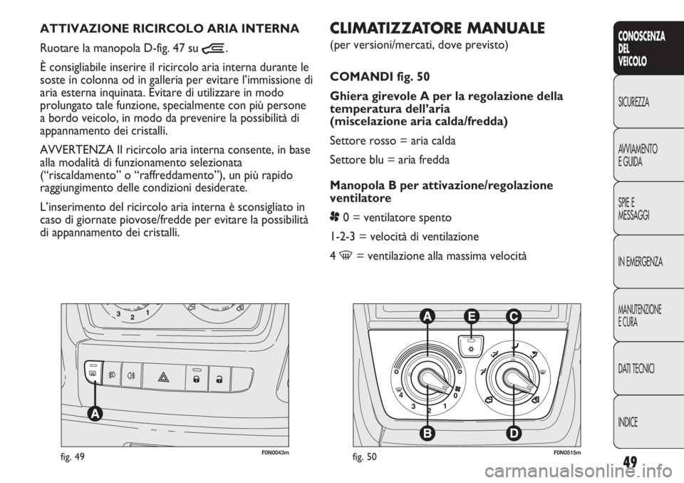 FIAT DUCATO 2013 Libretto Uso Manutenzione (in Italian) 49
CONOSCENZA
DEL
VEICOLO
SICUREZZA
AVVIAMENTO
E GUIDA
SPIE E
MESSAGGI
IN EMERGENZA
MANUTENZIONE
E CURA
DATI TECNICI
INDICE
F0N0043mfig. 49
CLIMATIZZATORE MANUALE
(per versioni/mercati, dove previsto FIAT DUCATO 2013 Libretto Uso Manutenzione (in Italian) 49
CONOSCENZA
DEL
VEICOLO
SICUREZZA
AVVIAMENTO
E GUIDA
SPIE E
MESSAGGI
IN EMERGENZA
MANUTENZIONE
E CURA
DATI TECNICI
INDICE
F0N0043mfig. 49
CLIMATIZZATORE MANUALE
(per versioni/mercati, dove previsto