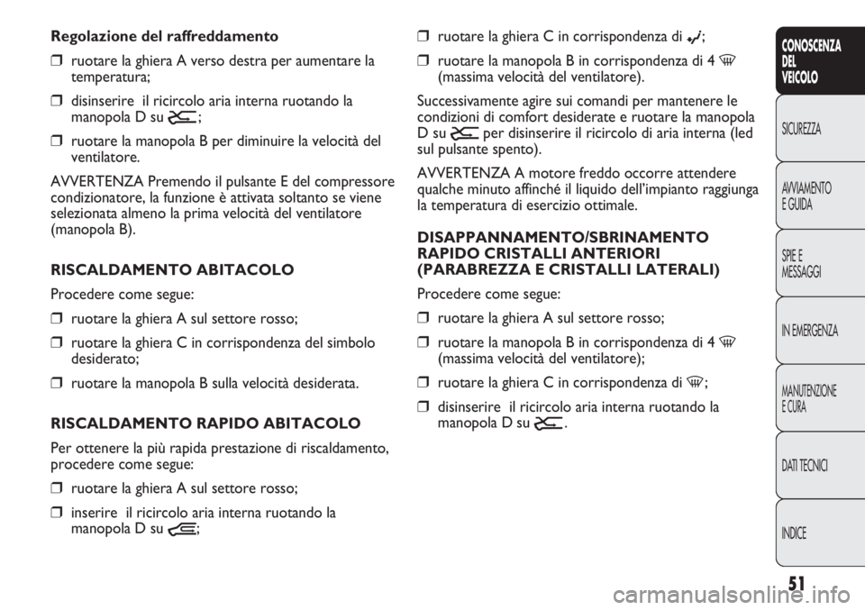 FIAT DUCATO 2013 Libretto Uso Manutenzione (in Italian) 51
CONOSCENZA
DEL
VEICOLO
SICUREZZA
AVVIAMENTO
E GUIDA
SPIE E
MESSAGGI
IN EMERGENZA
MANUTENZIONE
E CURA
DATI TECNICI
INDICE
❒ruotare la ghiera C in corrispondenza di ©;
❒ruotare la manopola B in FIAT DUCATO 2013 Libretto Uso Manutenzione (in Italian) 51
CONOSCENZA
DEL
VEICOLO
SICUREZZA
AVVIAMENTO
E GUIDA
SPIE E
MESSAGGI
IN EMERGENZA
MANUTENZIONE
E CURA
DATI TECNICI
INDICE
❒ruotare la ghiera C in corrispondenza di ©;
❒ruotare la manopola B in