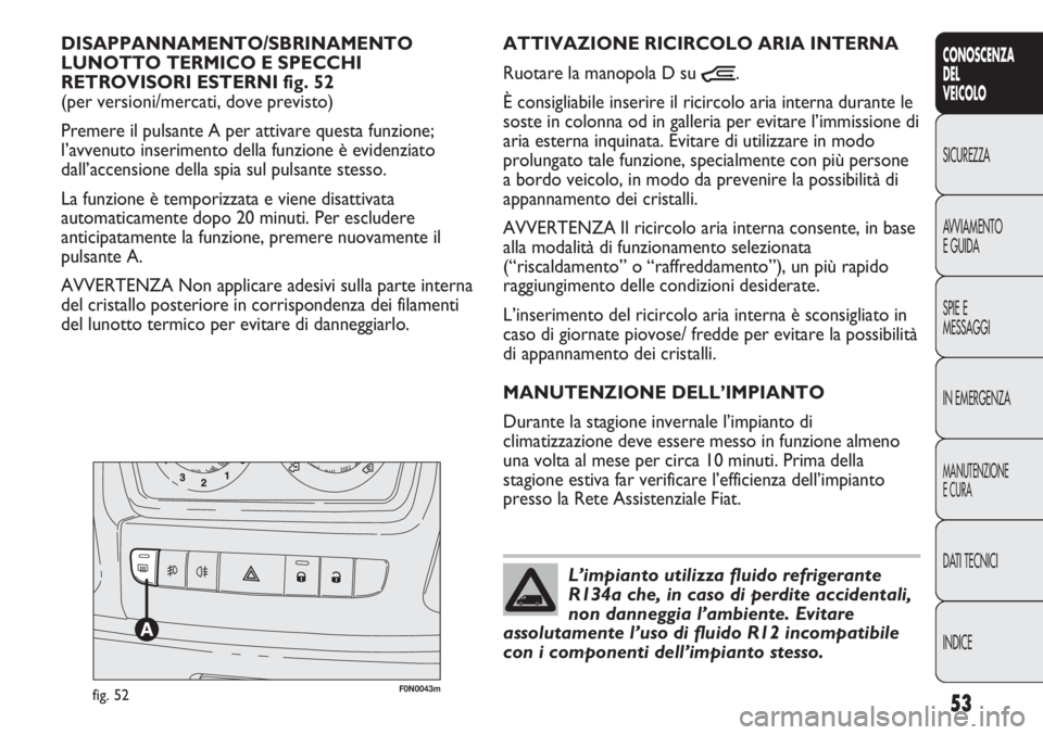 FIAT DUCATO 2013 Libretto Uso Manutenzione (in Italian) 53
CONOSCENZA
DEL
VEICOLO
SICUREZZA
AVVIAMENTO
E GUIDA
SPIE E
MESSAGGI
IN EMERGENZA
MANUTENZIONE
E CURA
DATI TECNICI
INDICE
F0N0043mfig. 52
ATTIVAZIONE RICIRCOLO ARIA INTERNA
Ruotare la manopola D su FIAT DUCATO 2013 Libretto Uso Manutenzione (in Italian) 53
CONOSCENZA
DEL
VEICOLO
SICUREZZA
AVVIAMENTO
E GUIDA
SPIE E
MESSAGGI
IN EMERGENZA
MANUTENZIONE
E CURA
DATI TECNICI
INDICE
F0N0043mfig. 52
ATTIVAZIONE RICIRCOLO ARIA INTERNA
Ruotare la manopola D su