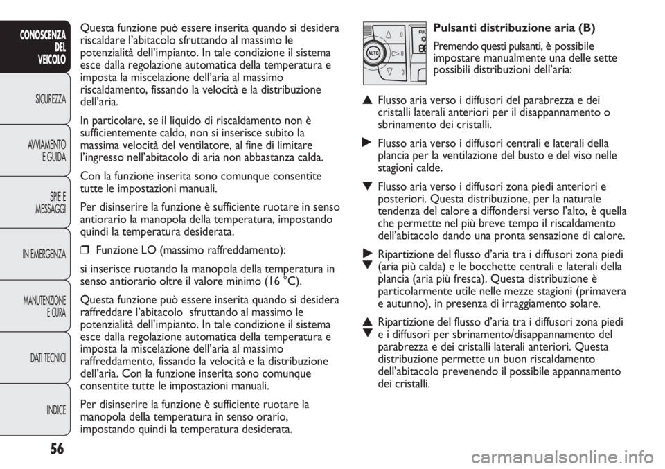 FIAT DUCATO 2013 Libretto Uso Manutenzione (in Italian) Pulsanti distribuzione aria (B)
Premendo questi pulsanti, è possibile
impostare manualmente una delle sette
possibili distribuzioni dell’aria:
▲Flusso aria verso i diffusori del parabrezza e dei
FIAT DUCATO 2013 Libretto Uso Manutenzione (in Italian) Pulsanti distribuzione aria (B)
Premendo questi pulsanti, è possibile
impostare manualmente una delle sette
possibili distribuzioni dell’aria:
▲Flusso aria verso i diffusori del parabrezza e dei