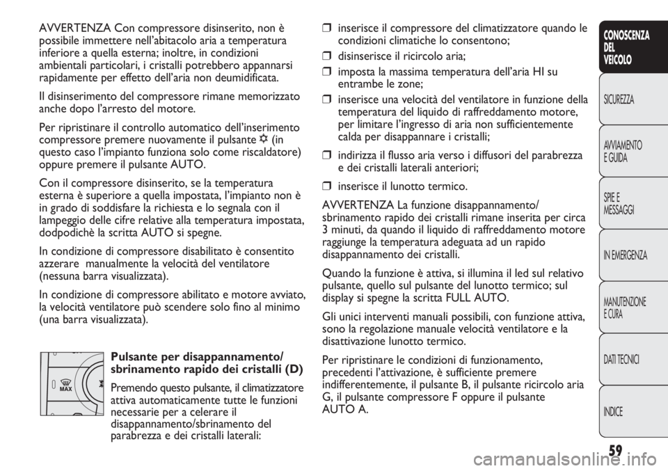 FIAT DUCATO 2013 Libretto Uso Manutenzione (in Italian) 59
CONOSCENZA
DEL
VEICOLO
SICUREZZA
AVVIAMENTO
E GUIDA
SPIE E
MESSAGGI
IN EMERGENZA
MANUTENZIONE
E CURA
DATI TECNICI
INDICE
AVVERTENZA Con compressore disinserito, non è
possibile immettere nell’ab FIAT DUCATO 2013 Libretto Uso Manutenzione (in Italian) 59
CONOSCENZA
DEL
VEICOLO
SICUREZZA
AVVIAMENTO
E GUIDA
SPIE E
MESSAGGI
IN EMERGENZA
MANUTENZIONE
E CURA
DATI TECNICI
INDICE
AVVERTENZA Con compressore disinserito, non è
possibile immettere nell’ab