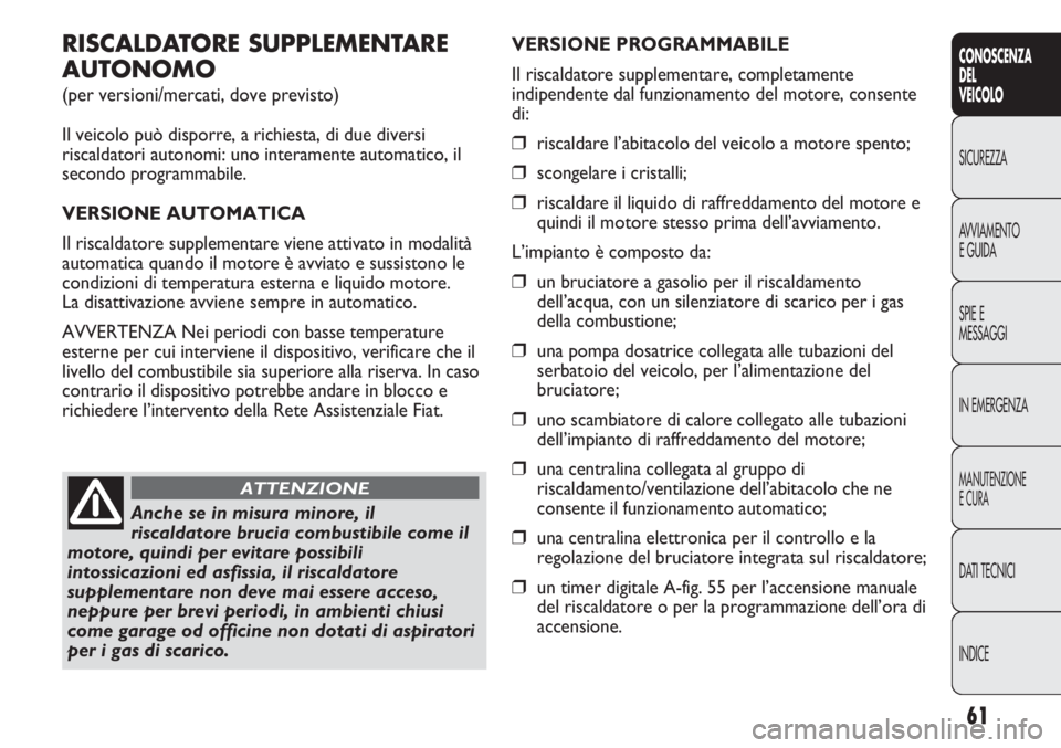 FIAT DUCATO 2013 Libretto Uso Manutenzione (in Italian) 61
CONOSCENZA
DEL
VEICOLO
SICUREZZA
AVVIAMENTO
E GUIDA
SPIE E
MESSAGGI
IN EMERGENZA
MANUTENZIONE
E CURA
DATI TECNICI
INDICE
RISCALDATORE SUPPLEMENTARE
AUTONOMO
(per versioni/mercati, dove previsto)
Il FIAT DUCATO 2013 Libretto Uso Manutenzione (in Italian) 61
CONOSCENZA
DEL
VEICOLO
SICUREZZA
AVVIAMENTO
E GUIDA
SPIE E
MESSAGGI
IN EMERGENZA
MANUTENZIONE
E CURA
DATI TECNICI
INDICE
RISCALDATORE SUPPLEMENTARE
AUTONOMO
(per versioni/mercati, dove previsto)
Il