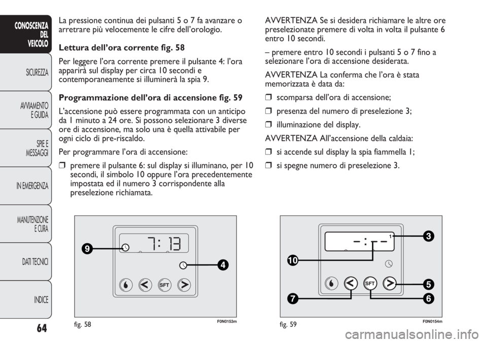 FIAT DUCATO 2013 Libretto Uso Manutenzione (in Italian) F0N0153mfig. 58
La pressione continua dei pulsanti 5 o 7 fa avanzare o
arretrare più velocemente le cifre dell’orologio.
Lettura dell’ora corrente fig. 58
Per leggere l’ora corrente premere il FIAT DUCATO 2013 Libretto Uso Manutenzione (in Italian) F0N0153mfig. 58
La pressione continua dei pulsanti 5 o 7 fa avanzare o
arretrare più velocemente le cifre dell’orologio.
Lettura dell’ora corrente fig. 58
Per leggere l’ora corrente premere il