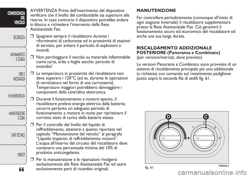 FIAT DUCATO 2013 Libretto Uso Manutenzione (in Italian) AVVERTENZA Prima dell’inserimento del dispositivo
verificare che il livello del combustibile sia superiore alla
riserva. In caso contrario il dispositivo potrebbe andare
in blocco e richiedere l’i FIAT DUCATO 2013 Libretto Uso Manutenzione (in Italian) AVVERTENZA Prima dell’inserimento del dispositivo
verificare che il livello del combustibile sia superiore alla
riserva. In caso contrario il dispositivo potrebbe andare
in blocco e richiedere l’i