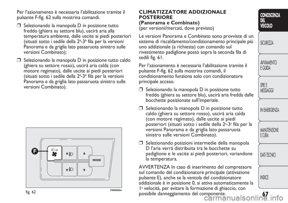 FIAT DUCATO 2013 Libretto Uso Manutenzione (in Italian) 67
CONOSCENZA
DEL
VEICOLO
SICUREZZA
AVVIAMENTO
E GUIDA
SPIE E
MESSAGGI
IN EMERGENZA
MANUTENZIONE
E CURA
DATI TECNICI
INDICE
Per l’azionamento è necessaria l’abilitazione tramite il
pulsante F-fig FIAT DUCATO 2013 Libretto Uso Manutenzione (in Italian) 67
CONOSCENZA
DEL
VEICOLO
SICUREZZA
AVVIAMENTO
E GUIDA
SPIE E
MESSAGGI
IN EMERGENZA
MANUTENZIONE
E CURA
DATI TECNICI
INDICE
Per l’azionamento è necessaria l’abilitazione tramite il
pulsante F-fig