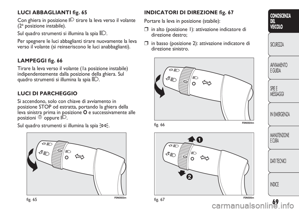 FIAT DUCATO 2013 Libretto Uso Manutenzione (in Italian) 69
CONOSCENZA
DEL
VEICOLO
SICUREZZA
AVVIAMENTO
E GUIDA
SPIE E
MESSAGGI
IN EMERGENZA
MANUTENZIONE
E CURA
DATI TECNICI
INDICE
F0N0503mfig. 65
F0N0504mfig. 66
INDICATORI DI DIREZIONE fig. 67
Portare la l FIAT DUCATO 2013 Libretto Uso Manutenzione (in Italian) 69
CONOSCENZA
DEL
VEICOLO
SICUREZZA
AVVIAMENTO
E GUIDA
SPIE E
MESSAGGI
IN EMERGENZA
MANUTENZIONE
E CURA
DATI TECNICI
INDICE
F0N0503mfig. 65
F0N0504mfig. 66
INDICATORI DI DIREZIONE fig. 67
Portare la l