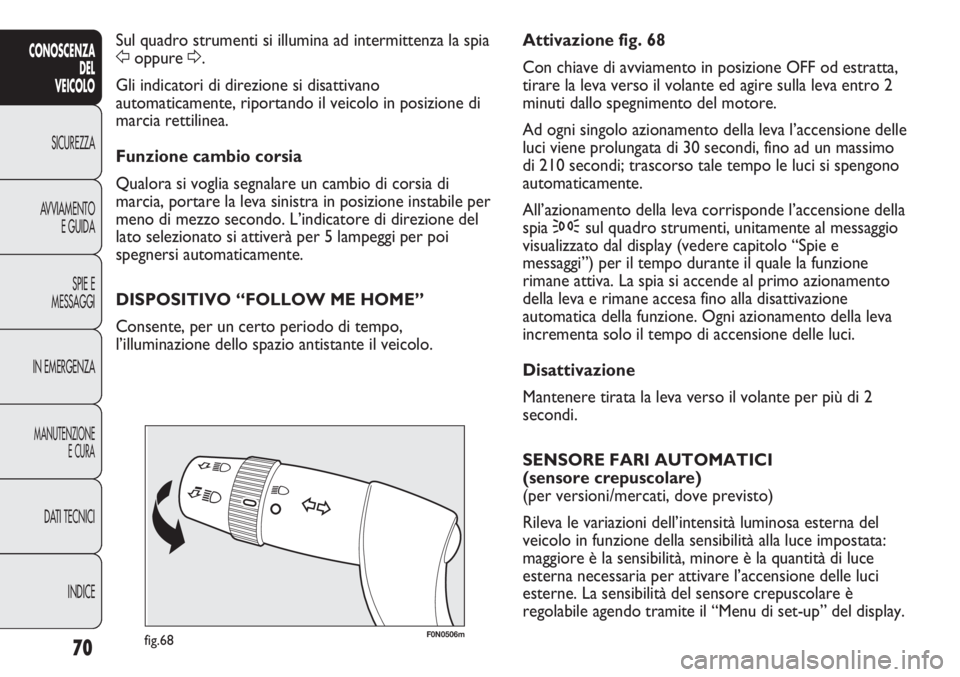 FIAT DUCATO 2013 Libretto Uso Manutenzione (in Italian) 70
CONOSCENZA
DEL
VEICOLO
SICUREZZA
AVVIAMENTO
E GUIDA
SPIE E
MESSAGGI
IN EMERGENZA
MANUTENZIONE
E CURA
DATI TECNICI
INDICE
F0N0506mfig.68
Attivazione fig. 68
Con chiave di avviamento in posizione OFF FIAT DUCATO 2013 Libretto Uso Manutenzione (in Italian) 70
CONOSCENZA
DEL
VEICOLO
SICUREZZA
AVVIAMENTO
E GUIDA
SPIE E
MESSAGGI
IN EMERGENZA
MANUTENZIONE
E CURA
DATI TECNICI
INDICE
F0N0506mfig.68
Attivazione fig. 68
Con chiave di avviamento in posizione OFF