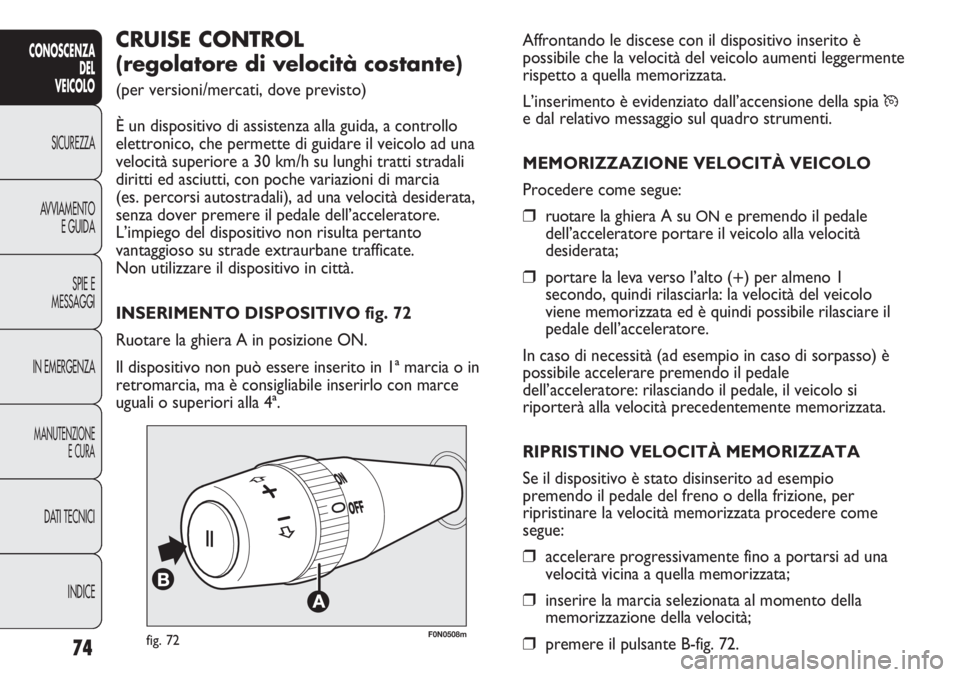 FIAT DUCATO 2013 Libretto Uso Manutenzione (in Italian) Affrontando le discese con il dispositivo inserito è
possibile che la velocità del veicolo aumenti leggermente
rispetto a quella memorizzata.
L’inserimento è evidenziato dall’accensione della s FIAT DUCATO 2013 Libretto Uso Manutenzione (in Italian) Affrontando le discese con il dispositivo inserito è
possibile che la velocità del veicolo aumenti leggermente
rispetto a quella memorizzata.
L’inserimento è evidenziato dall’accensione della s