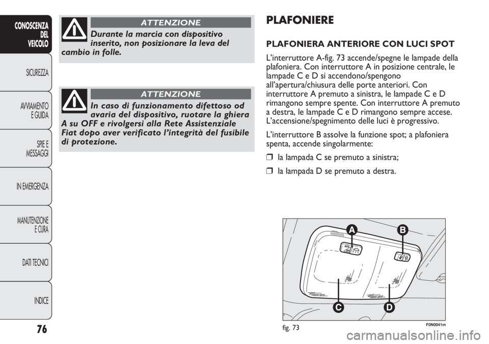 FIAT DUCATO 2013 Libretto Uso Manutenzione (in Italian) F0N0041mfig. 73
PLAFONIERE
PLAFONIERA ANTERIORE CON LUCI SPOT
L’interruttore A-fig. 73 accende/spegne le lampade della
plafoniera. Con interruttore A in posizione centrale, le
lampade C e D si accen FIAT DUCATO 2013 Libretto Uso Manutenzione (in Italian) F0N0041mfig. 73
PLAFONIERE
PLAFONIERA ANTERIORE CON LUCI SPOT
L’interruttore A-fig. 73 accende/spegne le lampade della
plafoniera. Con interruttore A in posizione centrale, le
lampade C e D si accen