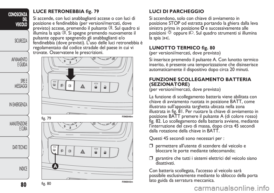FIAT DUCATO 2013 Libretto Uso Manutenzione (in Italian) 80
CONOSCENZA
DEL
VEICOLO
SICUREZZA
AVVIAMENTO
E GUIDA
SPIE E
MESSAGGI
IN EMERGENZA
MANUTENZIONE
E CURA
DATI TECNICI
INDICE
F0N0046mfig. 79
F0N0043mfig. 80
LUCI DI PARCHEGGIO
Si accendono, solo con ch FIAT DUCATO 2013 Libretto Uso Manutenzione (in Italian) 80
CONOSCENZA
DEL
VEICOLO
SICUREZZA
AVVIAMENTO
E GUIDA
SPIE E
MESSAGGI
IN EMERGENZA
MANUTENZIONE
E CURA
DATI TECNICI
INDICE
F0N0046mfig. 79
F0N0043mfig. 80
LUCI DI PARCHEGGIO
Si accendono, solo con ch