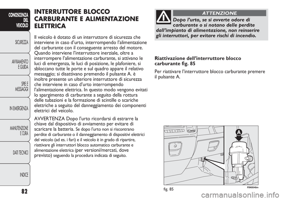 FIAT DUCATO 2013 Libretto Uso Manutenzione (in Italian) 82
CONOSCENZA
DEL
VEICOLO
SICUREZZA
AVVIAMENTO
E GUIDA
SPIE E
MESSAGGI
IN EMERGENZA
MANUTENZIONE
E CURA
DATI TECNICI
INDICE
F0N0048mfig. 85
INTERRUTTORE BLOCCO
CARBURANTE E ALIMENTAZIONE
ELETTRICA
Il FIAT DUCATO 2013 Libretto Uso Manutenzione (in Italian) 82
CONOSCENZA
DEL
VEICOLO
SICUREZZA
AVVIAMENTO
E GUIDA
SPIE E
MESSAGGI
IN EMERGENZA
MANUTENZIONE
E CURA
DATI TECNICI
INDICE
F0N0048mfig. 85
INTERRUTTORE BLOCCO
CARBURANTE E ALIMENTAZIONE
ELETTRICA
Il