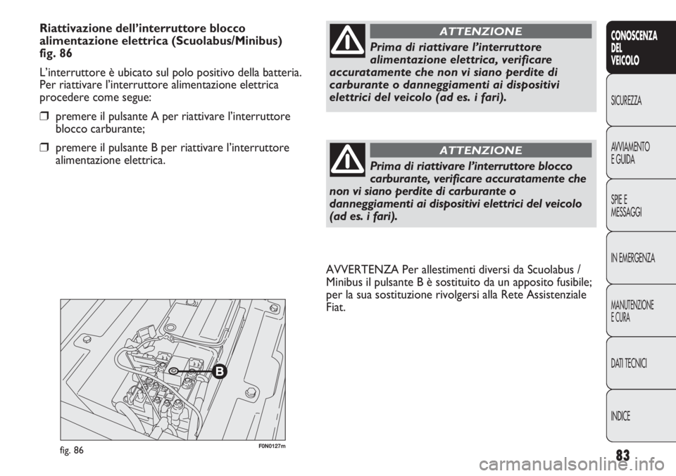 FIAT DUCATO 2013 Libretto Uso Manutenzione (in Italian) 83
CONOSCENZA
DEL
VEICOLO
SICUREZZA
AVVIAMENTO
E GUIDA
SPIE E
MESSAGGI
IN EMERGENZA
MANUTENZIONE
E CURA
DATI TECNICI
INDICE
F0N0127mfig. 86
AVVERTENZA Per allestimenti diversi da Scuolabus /
Minibus i FIAT DUCATO 2013 Libretto Uso Manutenzione (in Italian) 83
CONOSCENZA
DEL
VEICOLO
SICUREZZA
AVVIAMENTO
E GUIDA
SPIE E
MESSAGGI
IN EMERGENZA
MANUTENZIONE
E CURA
DATI TECNICI
INDICE
F0N0127mfig. 86
AVVERTENZA Per allestimenti diversi da Scuolabus /
Minibus i