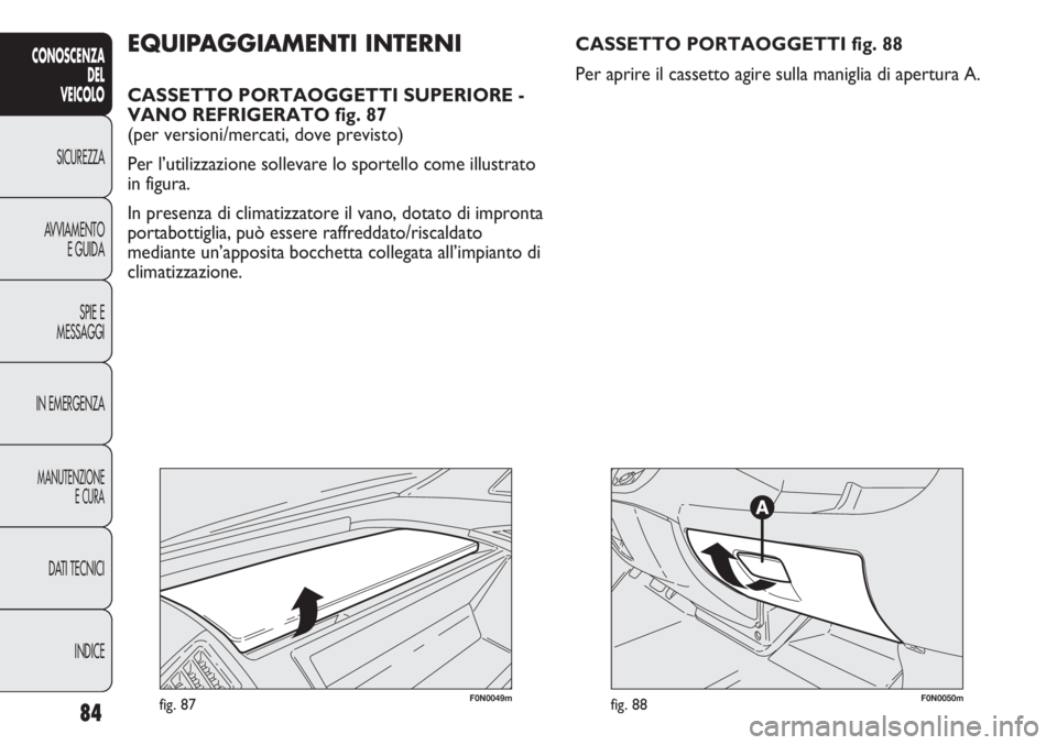 FIAT DUCATO 2013 Libretto Uso Manutenzione (in Italian) 84
CONOSCENZA
DEL
VEICOLO
SICUREZZA
AVVIAMENTO
E GUIDA
SPIE E
MESSAGGI
IN EMERGENZA
MANUTENZIONE
E CURA
DATI TECNICI
INDICE
F0N0049mfig. 87
EQUIPAGGIAMENTI INTERNI
CASSETTO PORTAOGGETTI SUPERIORE -
VA FIAT DUCATO 2013 Libretto Uso Manutenzione (in Italian) 84
CONOSCENZA
DEL
VEICOLO
SICUREZZA
AVVIAMENTO
E GUIDA
SPIE E
MESSAGGI
IN EMERGENZA
MANUTENZIONE
E CURA
DATI TECNICI
INDICE
F0N0049mfig. 87
EQUIPAGGIAMENTI INTERNI
CASSETTO PORTAOGGETTI SUPERIORE -
VA