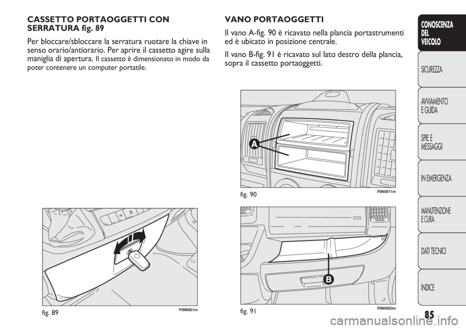 FIAT DUCATO 2013 Libretto Uso Manutenzione (in Italian) 85
CONOSCENZA
DEL
VEICOLO
SICUREZZA
AVVIAMENTO
E GUIDA
SPIE E
MESSAGGI
IN EMERGENZA
MANUTENZIONE
E CURA
DATI TECNICI
INDICE
F0N0051mfig. 89
CASSETTO PORTAOGGETTI CON
SERRATURA fig. 89
Per bloccare/sbl FIAT DUCATO 2013 Libretto Uso Manutenzione (in Italian) 85
CONOSCENZA
DEL
VEICOLO
SICUREZZA
AVVIAMENTO
E GUIDA
SPIE E
MESSAGGI
IN EMERGENZA
MANUTENZIONE
E CURA
DATI TECNICI
INDICE
F0N0051mfig. 89
CASSETTO PORTAOGGETTI CON
SERRATURA fig. 89
Per bloccare/sbl