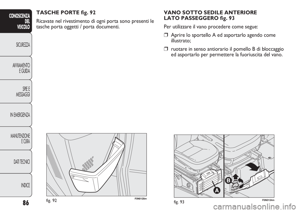 FIAT DUCATO 2013 Libretto Uso Manutenzione (in Italian) 86
CONOSCENZA
DEL
VEICOLO
SICUREZZA
AVVIAMENTO
E GUIDA
SPIE E
MESSAGGI
IN EMERGENZA
MANUTENZIONE
E CURA
DATI TECNICI
INDICE
F0N0128mfig. 92F0N0134mfig. 93
VANO SOTTO SEDILE ANTERIORE
LATO PASSEGGERO FIAT DUCATO 2013 Libretto Uso Manutenzione (in Italian) 86
CONOSCENZA
DEL
VEICOLO
SICUREZZA
AVVIAMENTO
E GUIDA
SPIE E
MESSAGGI
IN EMERGENZA
MANUTENZIONE
E CURA
DATI TECNICI
INDICE
F0N0128mfig. 92F0N0134mfig. 93
VANO SOTTO SEDILE ANTERIORE
LATO PASSEGGERO