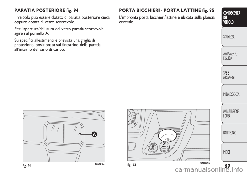 FIAT DUCATO 2013 Libretto Uso Manutenzione (in Italian) 87
CONOSCENZA
DEL
VEICOLO
SICUREZZA
AVVIAMENTO
E GUIDA
SPIE E
MESSAGGI
IN EMERGENZA
MANUTENZIONE
E CURA
DATI TECNICI
INDICE
PARATIA POSTERIORE fig. 94
Il veicolo può essere dotato di paratia posterio FIAT DUCATO 2013 Libretto Uso Manutenzione (in Italian) 87
CONOSCENZA
DEL
VEICOLO
SICUREZZA
AVVIAMENTO
E GUIDA
SPIE E
MESSAGGI
IN EMERGENZA
MANUTENZIONE
E CURA
DATI TECNICI
INDICE
PARATIA POSTERIORE fig. 94
Il veicolo può essere dotato di paratia posterio