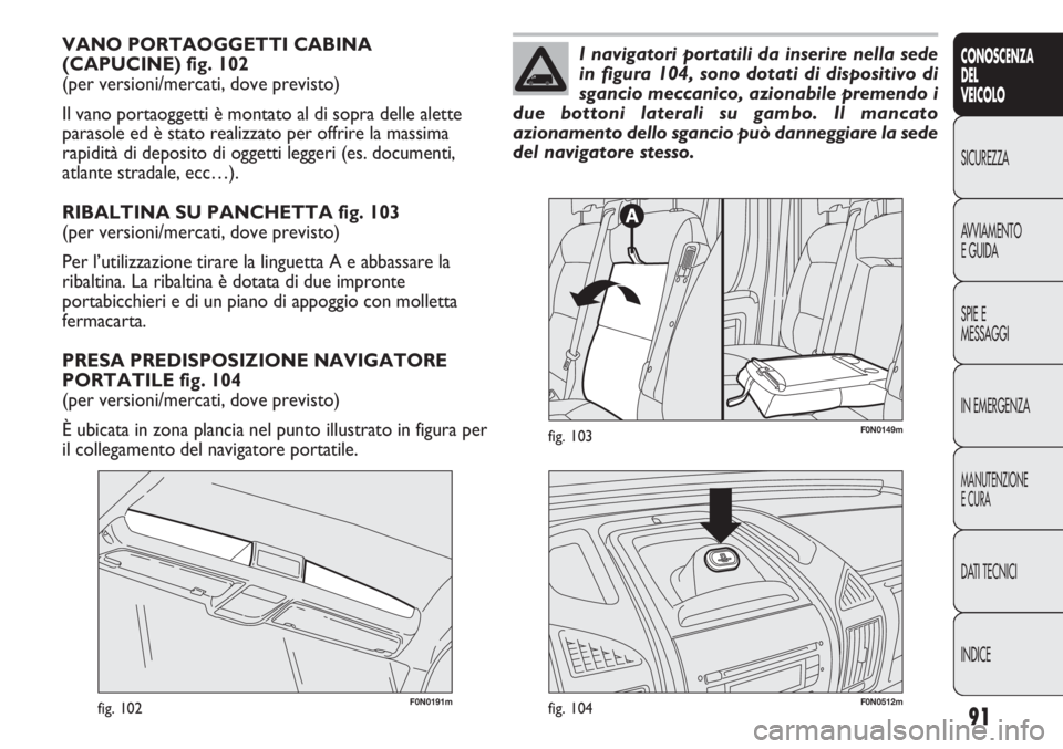 FIAT DUCATO 2013 Libretto Uso Manutenzione (in Italian) 91
CONOSCENZA
DEL
VEICOLO
SICUREZZA
AVVIAMENTO
E GUIDA
SPIE E
MESSAGGI
IN EMERGENZA
MANUTENZIONE
E CURA
DATI TECNICI
INDICE
VANO PORTAOGGETTI CABINA
(CAPUCINE) fig. 102
(per versioni/mercati, dove pr FIAT DUCATO 2013 Libretto Uso Manutenzione (in Italian) 91
CONOSCENZA
DEL
VEICOLO
SICUREZZA
AVVIAMENTO
E GUIDA
SPIE E
MESSAGGI
IN EMERGENZA
MANUTENZIONE
E CURA
DATI TECNICI
INDICE
VANO PORTAOGGETTI CABINA
(CAPUCINE) fig. 102
(per versioni/mercati, dove pr