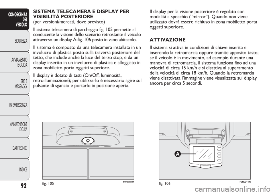 FIAT DUCATO 2012  Libretto Uso Manutenzione (in Italian) F0N0217mfig. 105F0N0214mfig. 106
Il display per la visione posteriore è regolato con
modalità a specchio (“mirror”). Quando non viene
utilizzato dovrà essere richiuso in zona mobiletto porta
og