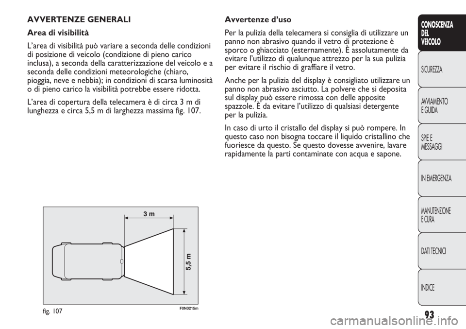 FIAT DUCATO 2013 Libretto Uso Manutenzione (in Italian) 93
CONOSCENZA
DEL
VEICOLO
SICUREZZA
AVVIAMENTO
E GUIDA
SPIE E
MESSAGGI
IN EMERGENZA
MANUTENZIONE
E CURA
DATI TECNICI
INDICE
AVVERTENZE GENERALI
Area di visibilità
L’area di visibilità può variare FIAT DUCATO 2013 Libretto Uso Manutenzione (in Italian) 93
CONOSCENZA
DEL
VEICOLO
SICUREZZA
AVVIAMENTO
E GUIDA
SPIE E
MESSAGGI
IN EMERGENZA
MANUTENZIONE
E CURA
DATI TECNICI
INDICE
AVVERTENZE GENERALI
Area di visibilità
L’area di visibilità può variare
