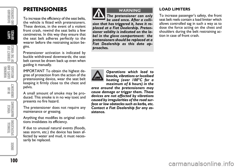 FIAT DUCATO 2006  Owner handbook (in English) 100
CORRECT USE
OF THE 
VEHICLE
WARNING
LIGHTS AND
MESSAGES
IN AN
EMERGENCY
VEHICLE
MAINTENANCE
TECHNICAL
SPECIFICATIONS
IINDEX
DASHBOARD
AND CONTROLS
SAFETY
DEVICES
PRETENSIONERS
To increase the effi