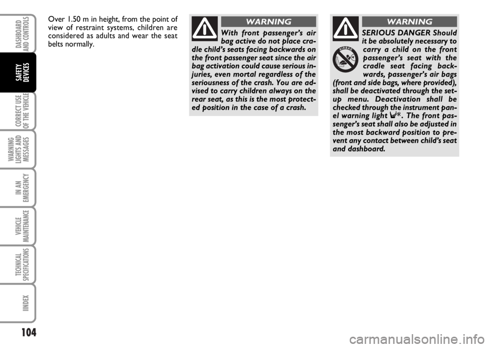 FIAT DUCATO 2006  Owner handbook (in English) 104
CORRECT USE
OF THE 
VEHICLE
WARNING
LIGHTS AND
MESSAGES
IN AN
EMERGENCY
VEHICLE
MAINTENANCE
TECHNICAL
SPECIFICATIONS
IINDEX
DASHBOARD
AND CONTROLS
SAFETY
DEVICES
With front passenger’s air
bag a