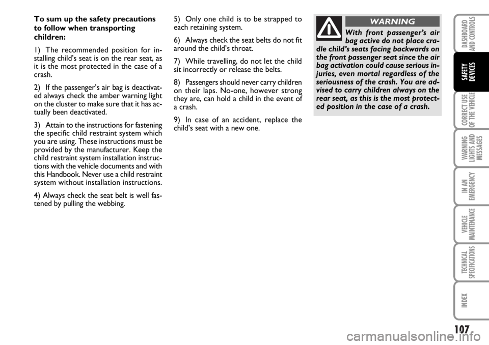 FIAT DUCATO 2006  Owner handbook (in English) 107
CORRECT USE
OF THE 
VEHICLE
WARNING
LIGHTS AND
MESSAGES
IN AN
EMERGENCY
VEHICLE
MAINTENANCE
TECHNICAL
SPECIFICATIONS
INDEX
DASHBOARD
AND CONTROLS
SAFETY
DEVICES
To sum up the safety precautions
to