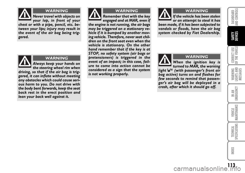 FIAT DUCATO 2006 Owner handbook (in English) 113
CORRECT USE
OF THE
VEHICLE
WARNING
LIGHTS AND
MESSAGES
IN AN
EMERGENCY
VEHICLE
MAINTENANCE
TECHNICAL
SPECIFICATIONS
INDEX
DASHBOARD
AND CONTROLS
SAFETY
DEVICES
Never travel with objects on
your l FIAT DUCATO 2006 Owner handbook (in English) 113
CORRECT USE
OF THE
VEHICLE
WARNING
LIGHTS AND
MESSAGES
IN AN
EMERGENCY
VEHICLE
MAINTENANCE
TECHNICAL
SPECIFICATIONS
INDEX
DASHBOARD
AND CONTROLS
SAFETY
DEVICES
Never travel with objects on
your l